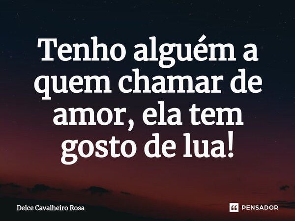 ⁠Tenho alguém a quem chamar de amor, ela tem gosto de lua!... Frase de Delce Cavalheiro Rosa.