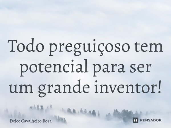 ⁠Todo preguiçoso tem potencial para ser um grande inventor!... Frase de Delce Cavalheiro Rosa.