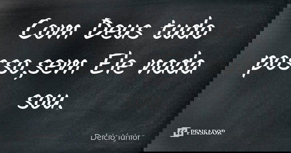 Com Deus tudo posso,sem Ele nada sou.... Frase de Delcio Júnior.