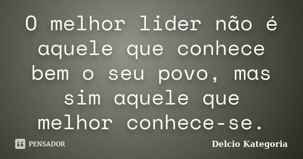 O melhor lider não é aquele que conhece bem o seu povo, mas sim aquele que melhor conhece-se.... Frase de Delcio Kategoria.