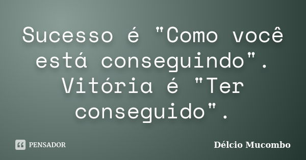 Sucesso é "Como você está conseguindo". Vitória é "Ter conseguido".... Frase de Délcio Mucombo.