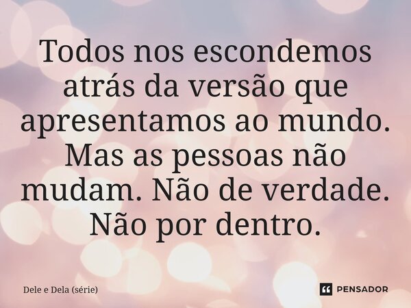 ⁠Todos nos escondemos atrás da versão que apresentamos ao mundo. Mas as pessoas não mudam. Não de verdade. Não por dentro.... Frase de Dele e Dela (série).