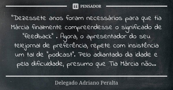 “Dezessete anos foram necessários para que tia Márcia finalmente compreendesse o significado de “feedback” . Agora, o apresentador do seu telejornal de preferên... Frase de Delegado Adriano Peralta.