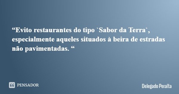 “Evito restaurantes do tipo `Sabor da Terra`, especialmente aqueles situados à beira de estradas não pavimentadas. “... Frase de Delegado Peralta.