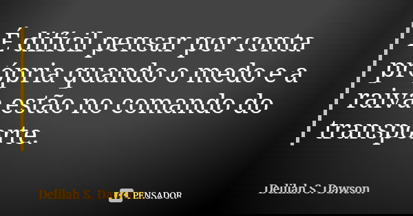 É difícil pensar por conta própria quando o medo e a raiva estão no comando do transporte.... Frase de Delilah S. Dawson.