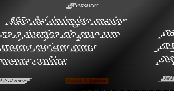 Não há inimigo maior para a justiça do que um pequeno rei em uma pequena colina.... Frase de Delilah S. Dawson.