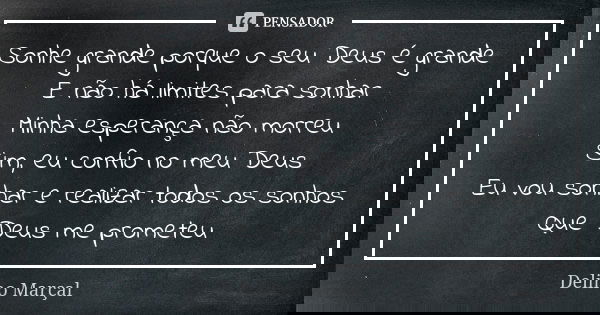 Sonhe grande porque o seu Deus é grande E não há limites para sonhar Minha esperança não morreu Sim, eu confio no meu Deus Eu vou sonhar e realizar todos os son... Frase de Delino Marçal.