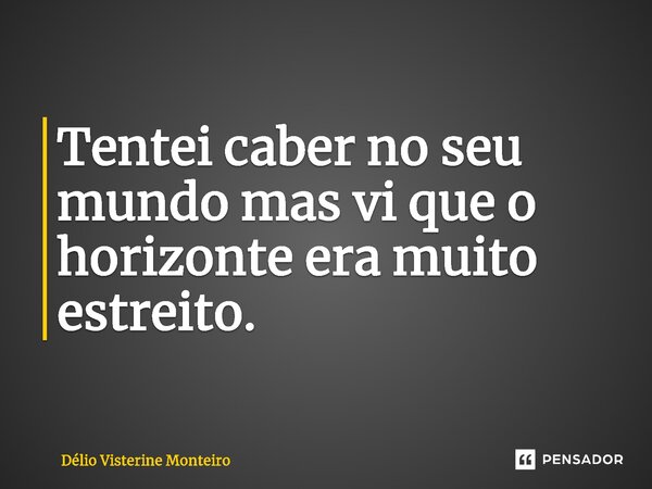 ⁠Tentei caber no seu mundo mas vi que o horizonte era muito estreito.... Frase de Delio Visterine Monteiro.