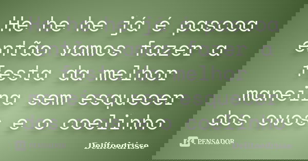 He he he já é pascoa então vamos fazer a festa da melhor maneira sem esquecer dos ovos e o coelinho... Frase de Delitoedrisse.