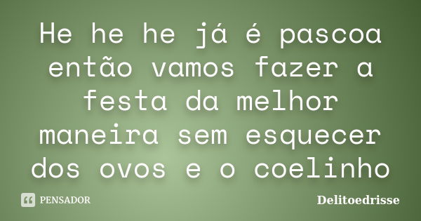 He he he já é pascoa então vamos fazer a festa da melhor maneira sem esquecer dos ovos e o coelinho... Frase de Delitoedrisse.