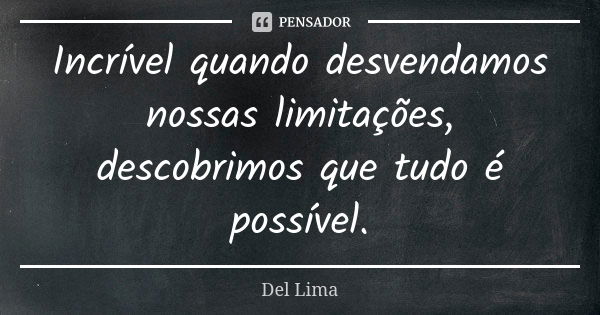 Incrível quando desvendamos nossas limitações, descobrimos que tudo é possível.... Frase de Del Lima.