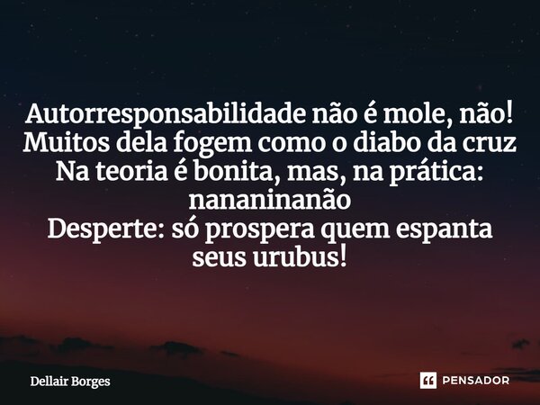 ⁠Autorresponsabilidade não é mole, não! Muitos dela fogem como o diabo da cruz Na teoria é bonita, mas, na prática: nananinanão Desperte: só prospera quem espan... Frase de Dellair Borges.