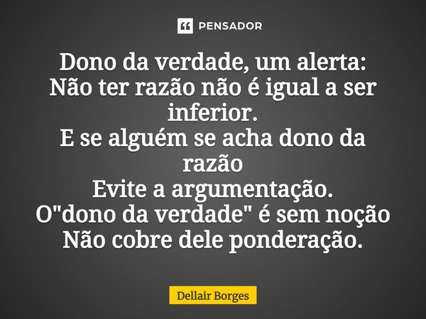 ⁠Dono da verdade, um alerta: Não ter razão não é igual a ser inferior. E se alguém se acha dono da razão Evite a argumentação. O "dono da verdade" é s... Frase de Dellair Borges.