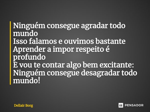 ⁠Ninguém consegue agradar todo mundo Isso falamos e ouvimos bastante Aprender a impor respeito é profundo E vou te contar algo bem excitante: Ninguém consegue d... Frase de Dellair Borges.