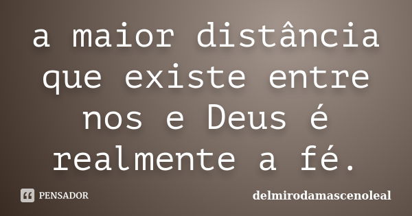 a maior distância que existe entre nos e Deus é realmente a fé.... Frase de delmirodamascenoleal.