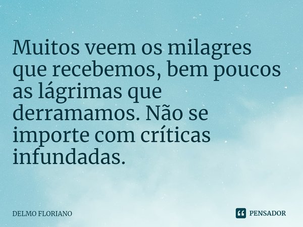 ⁠⁠Muitos veem os milagres que recebemos, bem poucos as lágrimas que derramamos. Não se importe com críticas infundadas.... Frase de DELMO FLORIANO.