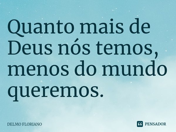 Quanto mais de Deus nós temos, menos do mundo queremos.⁠... Frase de DELMO FLORIANO.