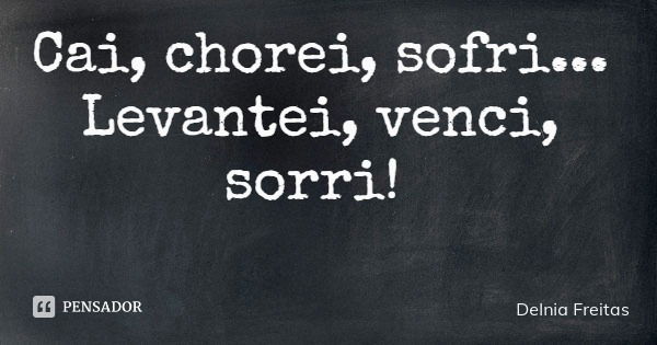 Cai, chorei, sofri... Levantei, venci, sorri!... Frase de Delnia Freitas.