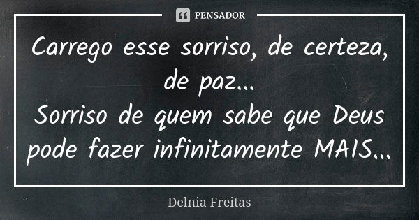 Carrego esse sorriso, de certeza, de paz... Sorriso de quem sabe que Deus pode fazer infinitamente MAIS...... Frase de Delnia Freitas.