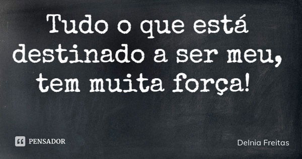 Tudo o que está destinado a ser meu, tem muita força!... Frase de Delnia Freitas.