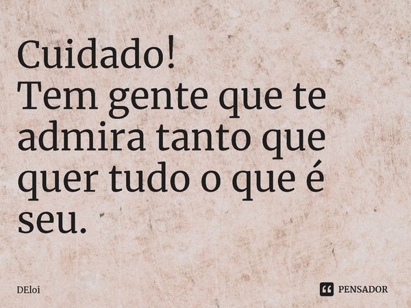 ⁠Cuidado!
Tem gente que te admira tanto que quer tudo o que é seu.... Frase de DEloi.