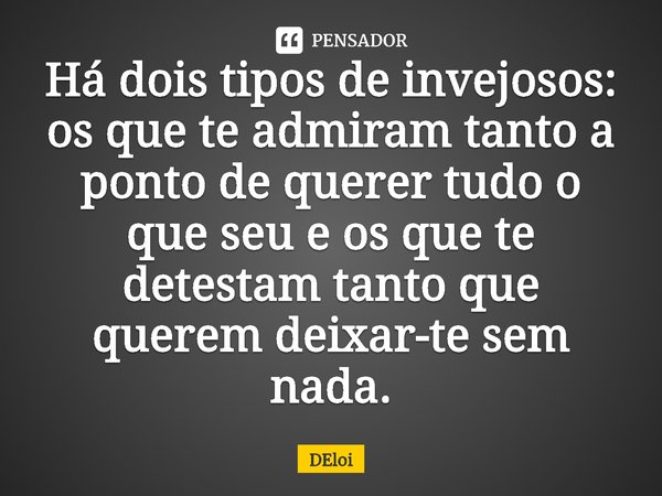 ⁠Há dois tipos de invejosos: os que te admiram tanto a ponto de querer tudo o que seu e os que te detestam tanto que querem deixar-te sem nada.... Frase de DEloi.