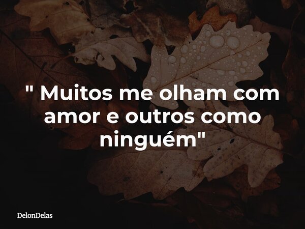 " Muitos me olham com amor e outros como ninguém "... Frase de DelonDelas.