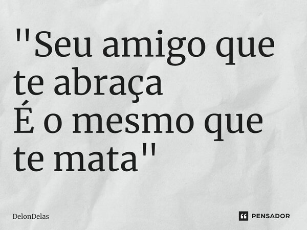 "⁠Seu amigo que te abraça É o mesmo que te mata"... Frase de DelonDelas.