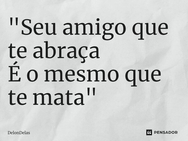 "⁠Seu amigo que te abraça É o mesmo que te mata"... Frase de DelonDelas.