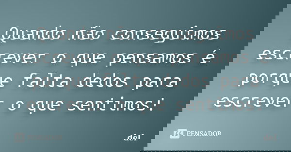 Quando não conseguimos escrever o que pensamos é porque falta dedos para escrever o que sentimos!... Frase de del.
