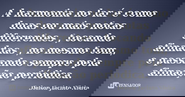A harmonia no lar é como duas ou mais notas diferentes , tocando afinadas , no mesmo tom, e passando sempre pela afinação periódica.... Frase de Delson Jacinto Vieira.