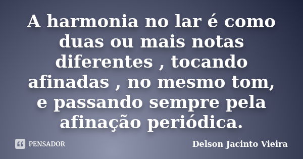 A harmonia no lar é como duas ou mais notas diferentes , tocando afinadas , no mesmo tom, e passando sempre pela afinação periódica.... Frase de Delson Jacinto Vieira.