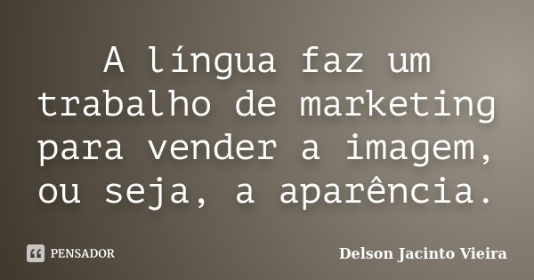 A língua faz um trabalho de marketing para vender a imagem, ou seja, a aparência.... Frase de Delson Jacinto Vieira.