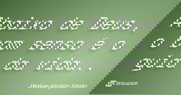 Abaixo de Deus, o bom senso é o guia da vida..... Frase de Delson Jacinto Vieira.