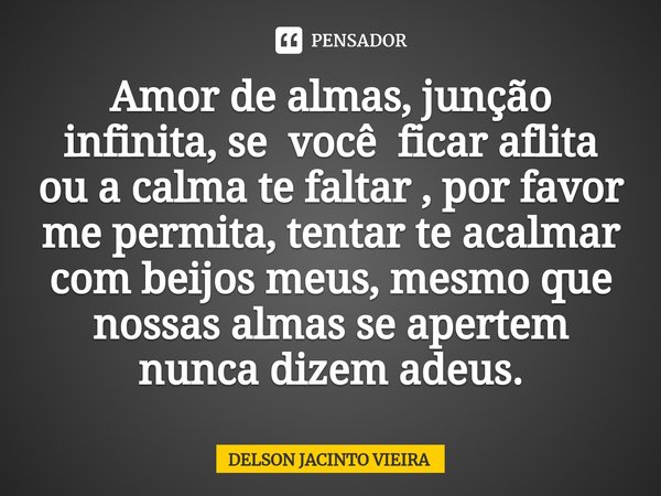 ⁠Amor de almas, junção infinita, se vocêficar aflita ou a calma te faltar , por favor me permita, tentar te acalmar com beijos meus, mesmo que nossas almas se a... Frase de Delson Jacinto Vieira.