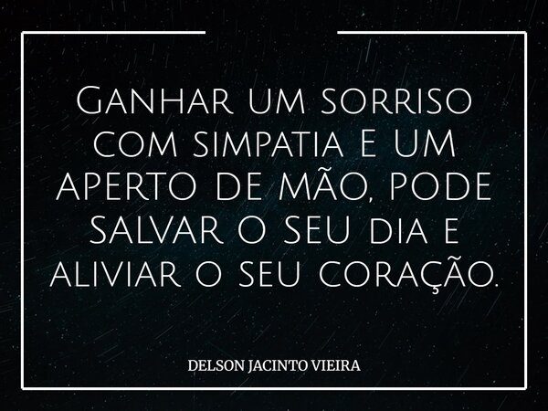 Ganhar um sorriso com simpatia E UM APERTO DE MÃO, PODE SALVAR O SEU dia e aliviar o seu coração.... Frase de DELSON JACINTO VIEIRA.