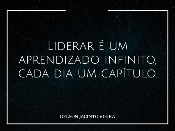 Liderar é um aprendizado infinito, cada dia um capítulo.... Frase de DELSON JACINTO VIEIRA.