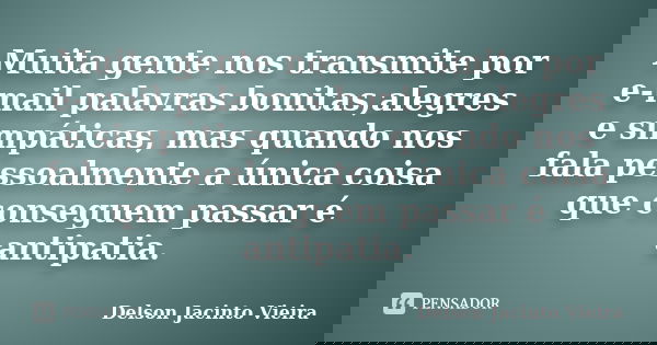 Muita gente nos transmite por e-mail palavras bonitas,alegres e simpáticas, mas quando nos fala pessoalmente a única coisa que conseguem passar é antipatia.... Frase de Delson Jacinto Vieira.
