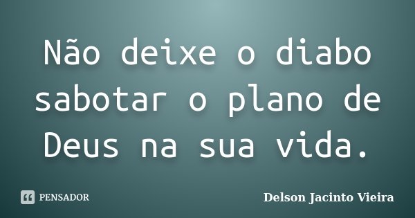 Não deixe o diabo sabotar o plano de Deus na sua vida.... Frase de Delson Jacinto Vieira.