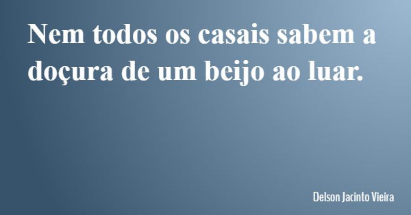 Nem todos os casais sabem a doçura de um beijo ao luar.... Frase de Delson Jacinto Vieira.