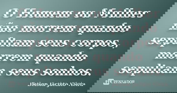 O Homem ou Mulher não morrem quando sepultam seus corpos, morrem quando sepultam seus sonhos.... Frase de Delson Jacinto Vieira.