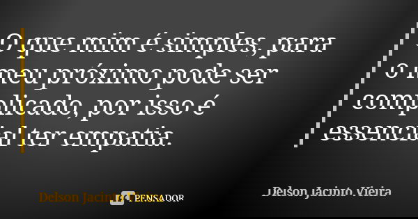 O que mim é simples, para o meu próximo pode ser complicado, por isso é essencial ter empatia.... Frase de Delson Jacinto Vieira.