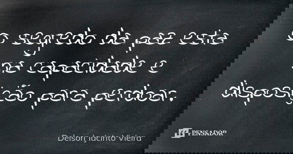 O segredo da paz esta na capacidade e disposição para perdoar.... Frase de Delson Jacinto Vieira.