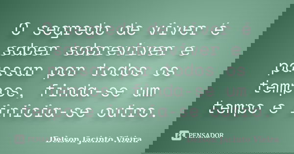 O segredo de viver é saber sobreviver e passar por todos os tempos, finda-se um tempo e inicia-se outro.... Frase de Delson Jacinto Vieira.