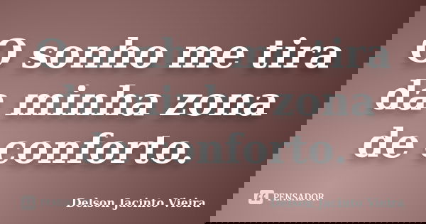 O sonho me tira da minha zona de conforto.... Frase de Delson Jacinto Vieira.