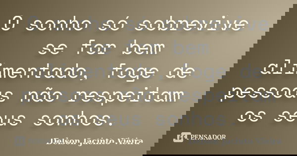O sonho só sobrevive se for bem alimentado, foge de pessoas não respeitam os seus sonhos.... Frase de Delson Jacinto Vieira.