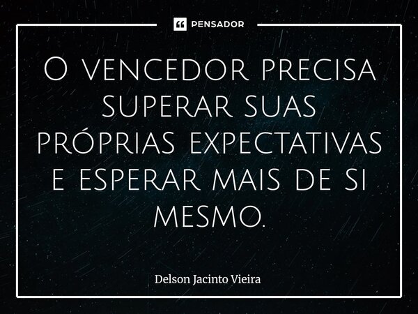 O vencedor precisa superar suas próprias expectativas e esperar mais de si mesmo.⁠... Frase de Delson Jacinto Vieira.