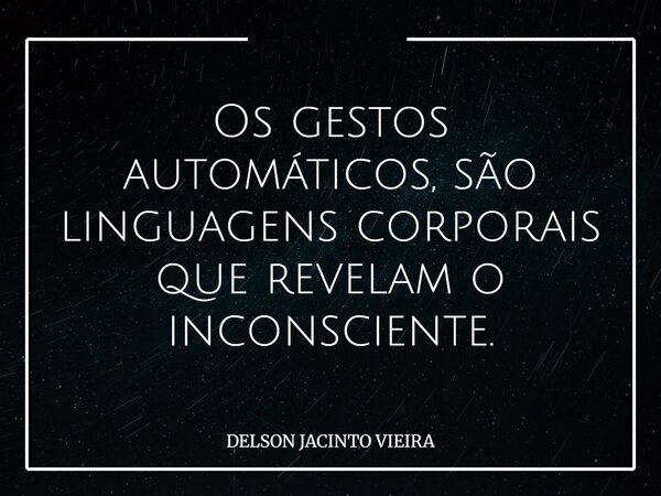 Os gestos automáticos, são linguagens corporais que revelam o inconsciente.... Frase de DELSON JACINTO VIEIRA.