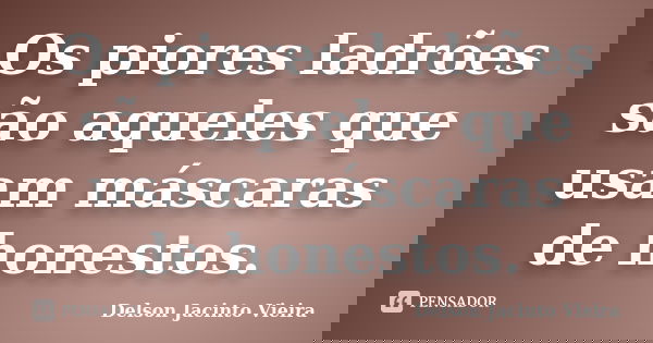 Os piores ladrões são aqueles que usam máscaras de honestos.... Frase de Delson Jacinto Vieira.