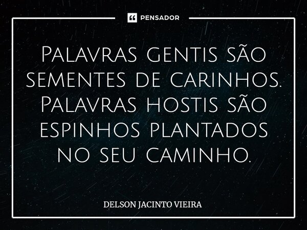 Palavras gentis são sementes de carinhos. Palavras hostis são espinhos plantados no seu caminho.... Frase de Delson Jacinto Vieira.